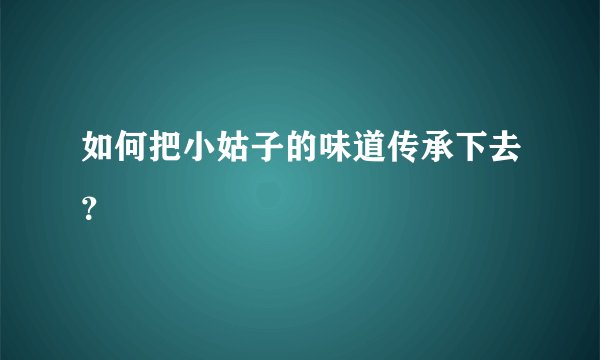 如何把小姑子的味道传承下去？