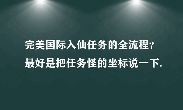 完美国际入仙任务的全流程？最好是把任务怪的坐标说一下．