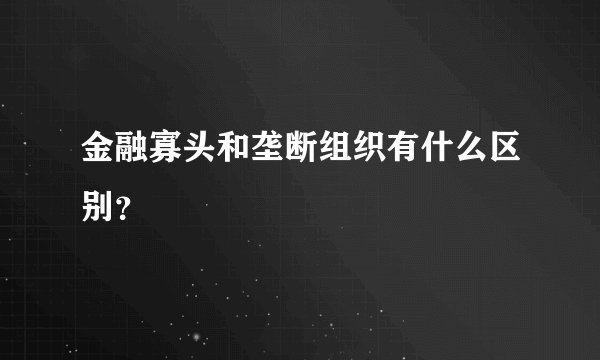 金融寡头和垄断组织有什么区别？