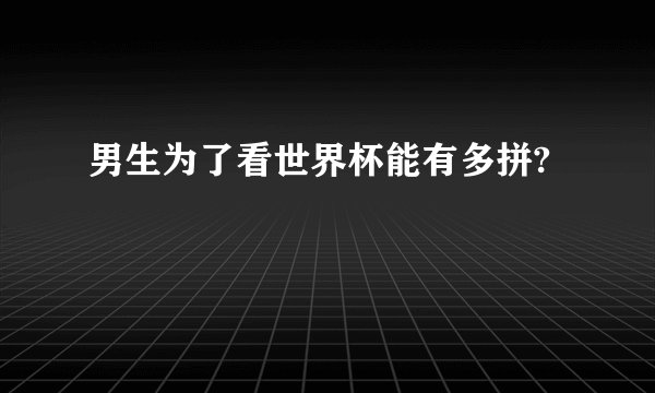 男生为了看世界杯能有多拼?