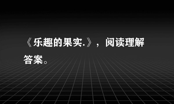 《乐趣的果实.》，阅读理解答案。