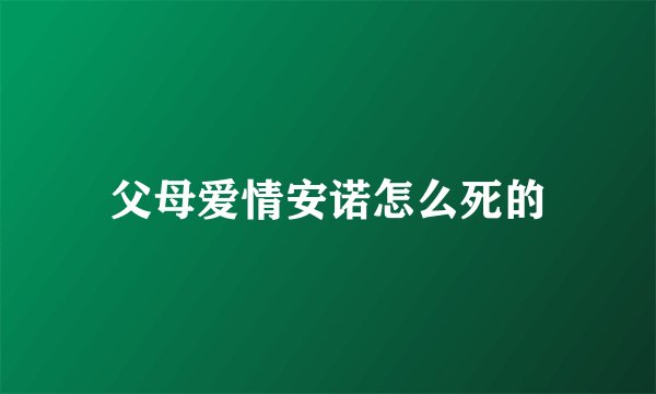 父母爱情安诺怎么死的