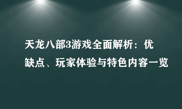 天龙八部3游戏全面解析：优缺点、玩家体验与特色内容一览