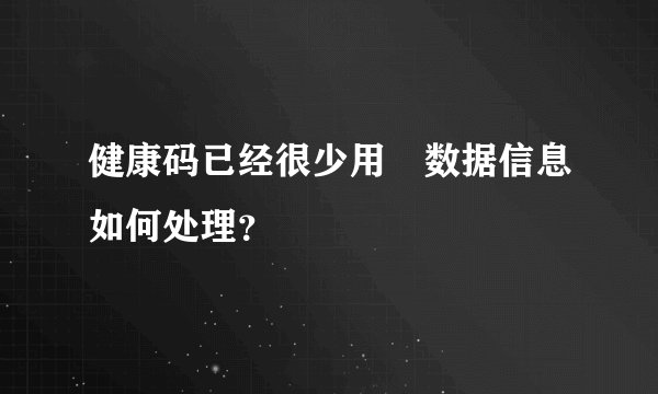 健康码已经很少用　数据信息如何处理？