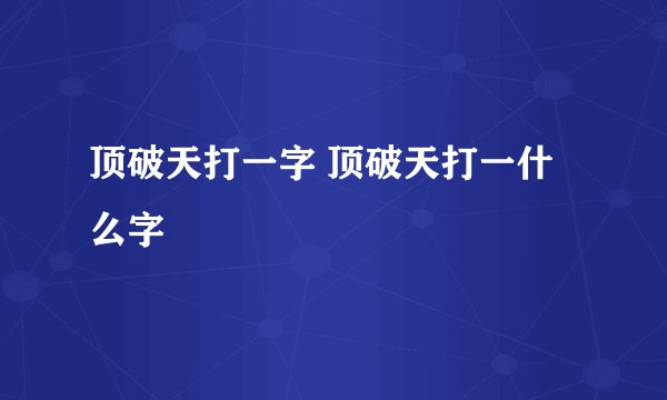 顶破天打一字 顶破天打一什么字