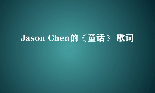 Jason Chen的《童话》 歌词