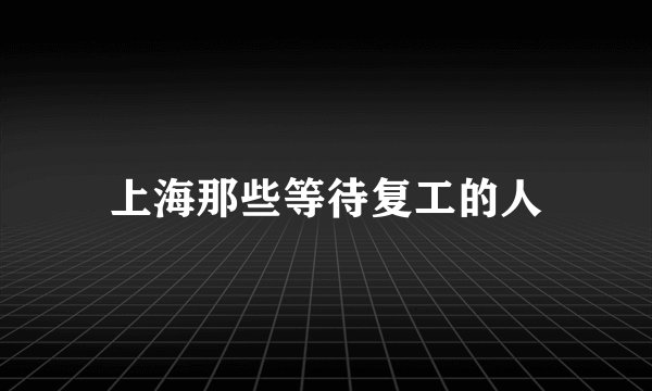 上海那些等待复工的人