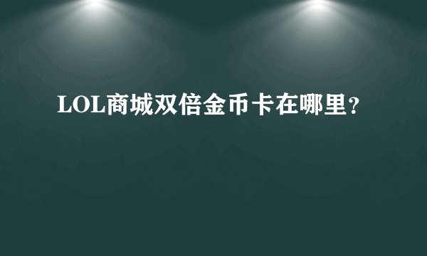 LOL商城双倍金币卡在哪里？