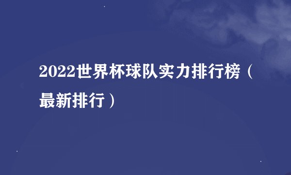 2022世界杯球队实力排行榜（最新排行）