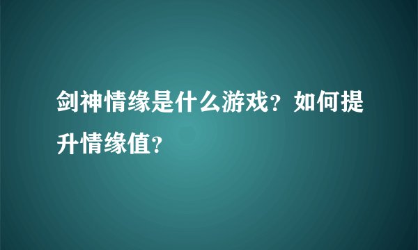 剑神情缘是什么游戏？如何提升情缘值？