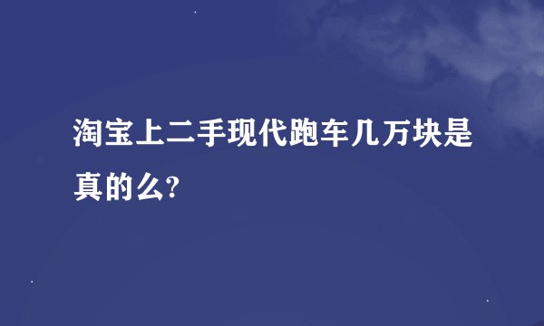 淘宝上二手现代跑车几万块是真的么?