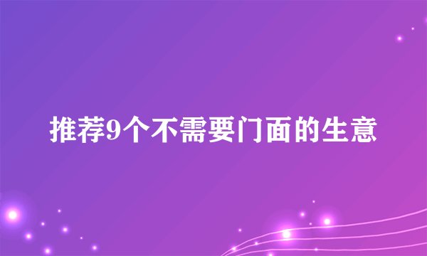 推荐9个不需要门面的生意