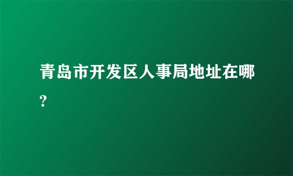 青岛市开发区人事局地址在哪?