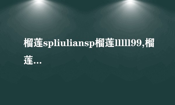 榴莲spliuliansp榴莲lllll99,榴莲spliuliansp ll99的新标题：探寻榴莲的美味 - 40字