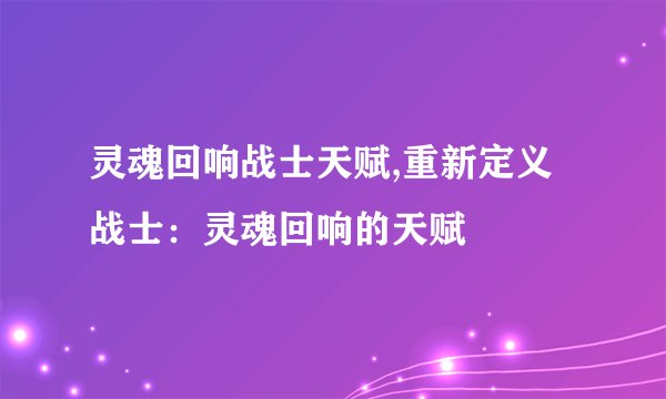 灵魂回响战士天赋,重新定义战士：灵魂回响的天赋