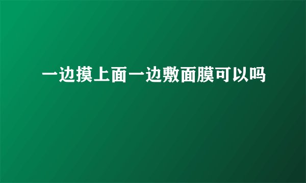 一边摸上面一边敷面膜可以吗