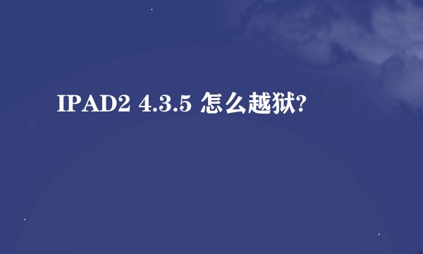 IPAD2 4.3.5 怎么越狱?