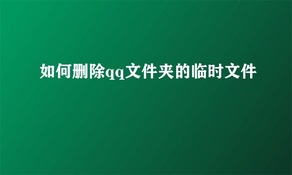如何删除qq文件夹的临时文件