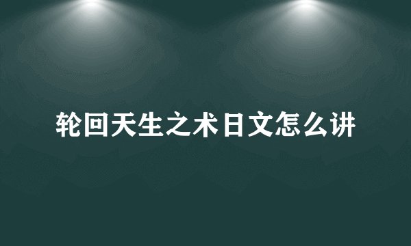 轮回天生之术日文怎么讲