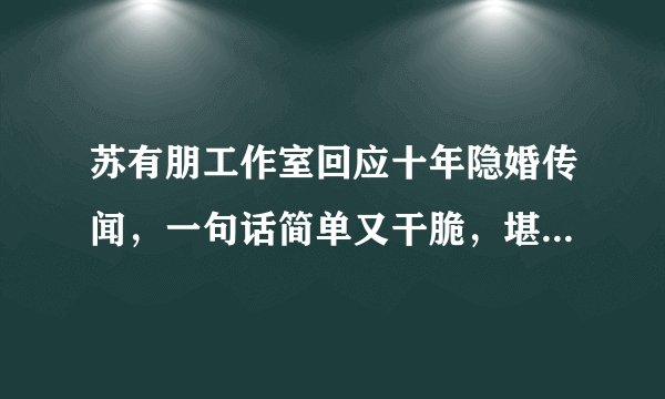 苏有朋工作室回应十年隐婚传闻，一句话简单又干脆，堪称辟谣范本