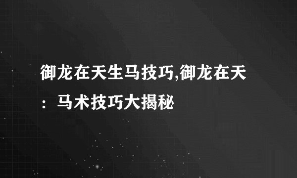 御龙在天生马技巧,御龙在天：马术技巧大揭秘