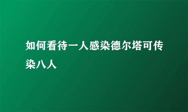 如何看待一人感染德尔塔可传染八人