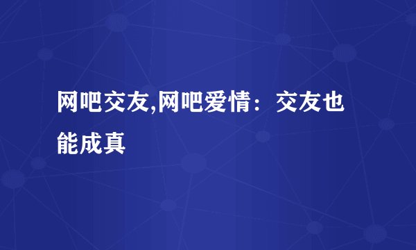 网吧交友,网吧爱情：交友也能成真