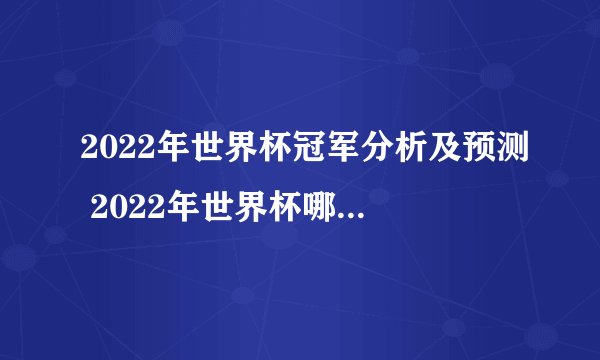 2022年世界杯冠军分析及预测 2022年世界杯哪个国家会夺冠?（阿根廷）