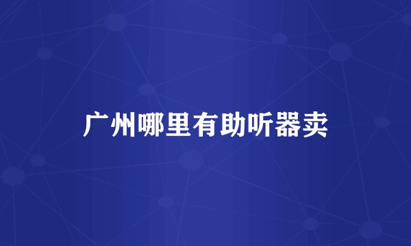 广州哪里有助听器卖