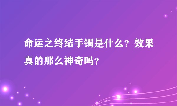 命运之终结手镯是什么？效果真的那么神奇吗？