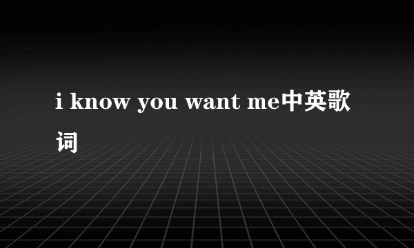 i know you want me中英歌词