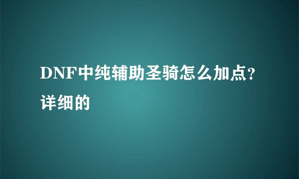 DNF中纯辅助圣骑怎么加点？详细的