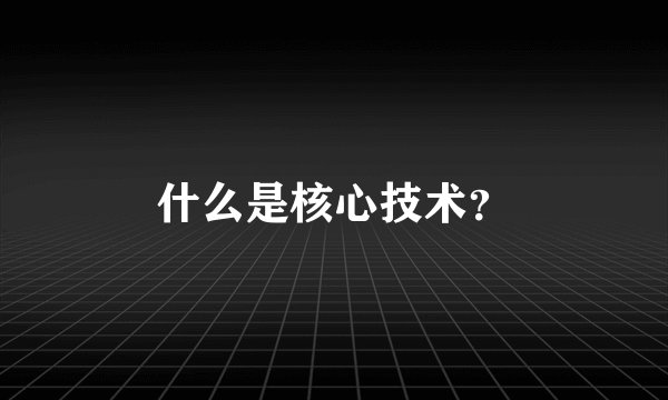 什么是核心技术？