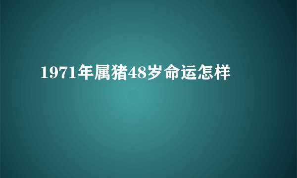 1971年属猪48岁命运怎样