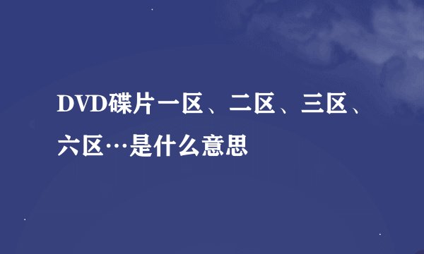 DVD碟片一区、二区、三区、六区…是什么意思