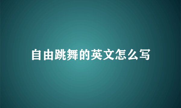 自由跳舞的英文怎么写