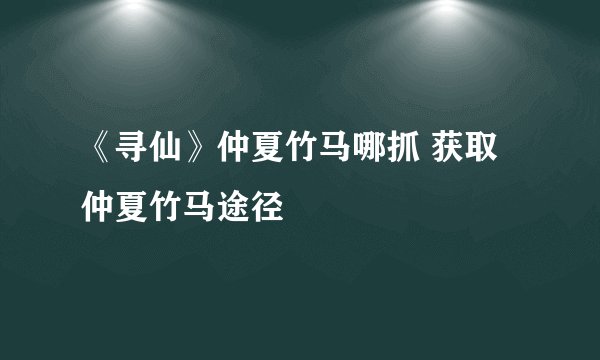 《寻仙》仲夏竹马哪抓 获取仲夏竹马途径