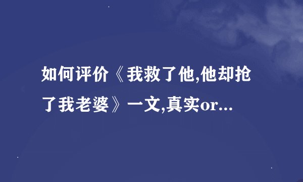 如何评价《我救了他,他却抢了我老婆》一文,真实or小说创作