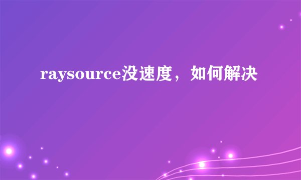 raysource没速度，如何解决