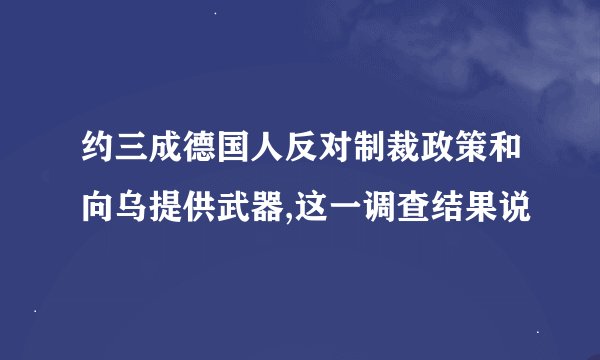 约三成德国人反对制裁政策和向乌提供武器,这一调查结果说