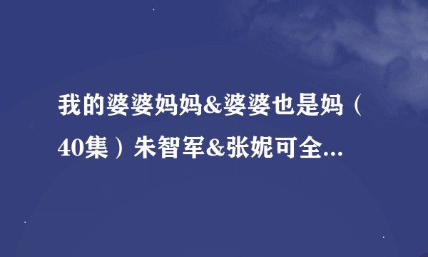 我的婆婆妈妈&婆婆也是妈（40集）朱智军&张妮可全集未删减高清版免费下载