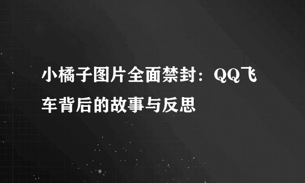 小橘子图片全面禁封：QQ飞车背后的故事与反思