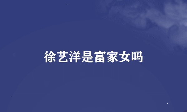 徐艺洋是富家女吗