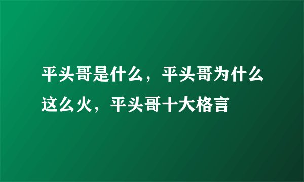 平头哥是什么，平头哥为什么这么火，平头哥十大格言