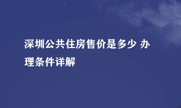 深圳公共住房售价是多少 办理条件详解