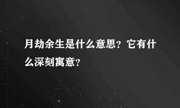 月劫余生是什么意思？它有什么深刻寓意？