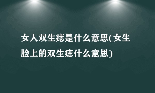女人双生痣是什么意思(女生脸上的双生痣什么意思)