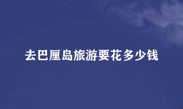 去巴厘岛旅游要花多少钱