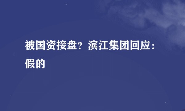 被国资接盘？滨江集团回应：假的
