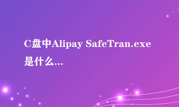 C盘中Alipay SafeTran.exe是什么程序 360总提示已阻止运行